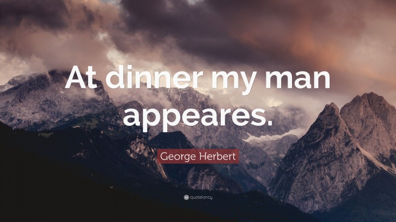 George Herbert Quote: “At dinner my man appeares.”