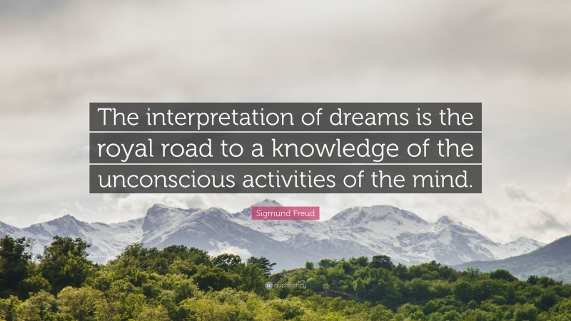 Sigmund Freud Quote: “The interpretation of dreams is the royal road to a knowledge of the unconscious activities of the mind.”
