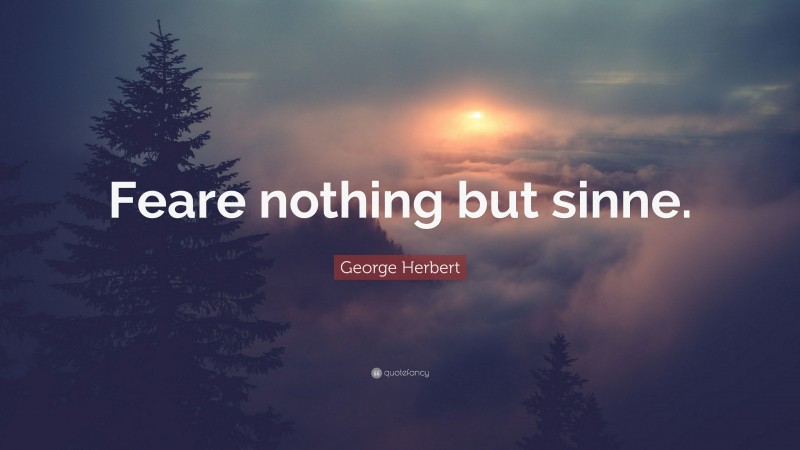 George Herbert Quote: “Feare nothing but sinne.”