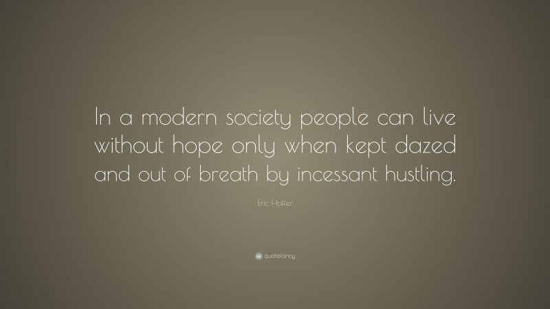 Eric Hoffer Quote: “In a modern society people can live without hope only when kept dazed and out of breath by incessant hustling.”