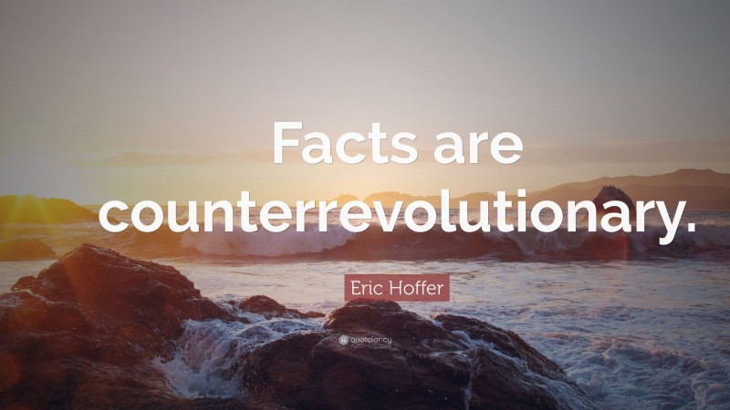 Eric Hoffer Quote: “Facts are counterrevolutionary.”