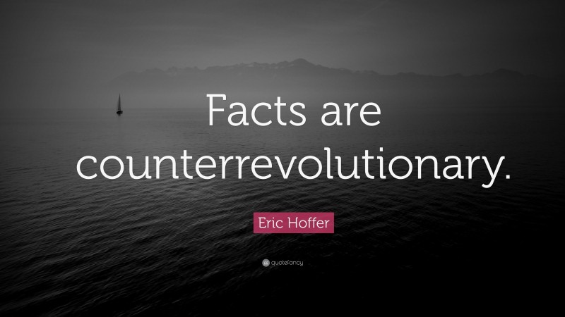 Eric Hoffer Quote: “Facts are counterrevolutionary.”