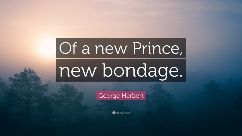 George Herbert Quote: “Of a new Prince, new bondage.”