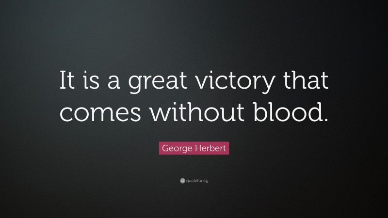 George Herbert Quote: “It is a great victory that comes without blood.”