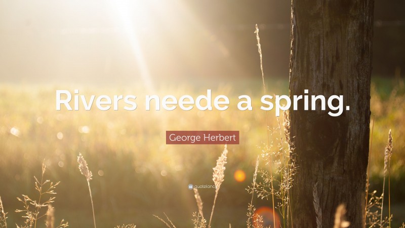 George Herbert Quote: “Rivers neede a spring.”