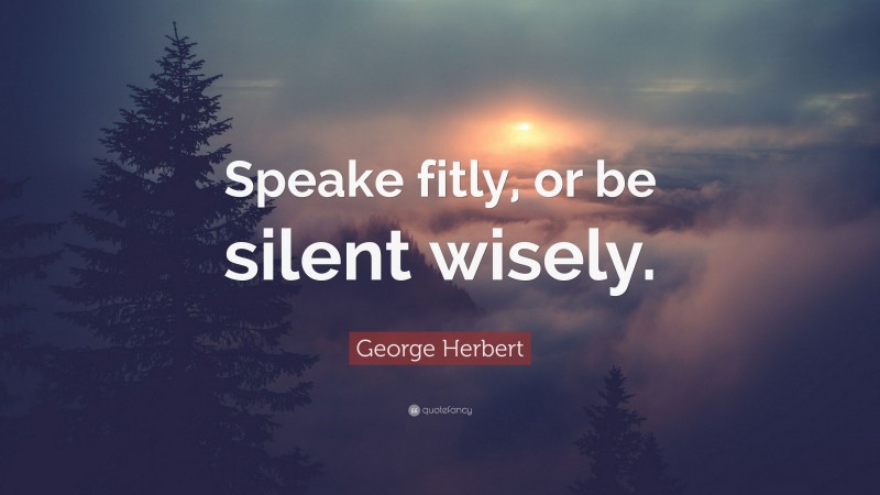 George Herbert Quote: “Speake fitly, or be silent wisely.”
