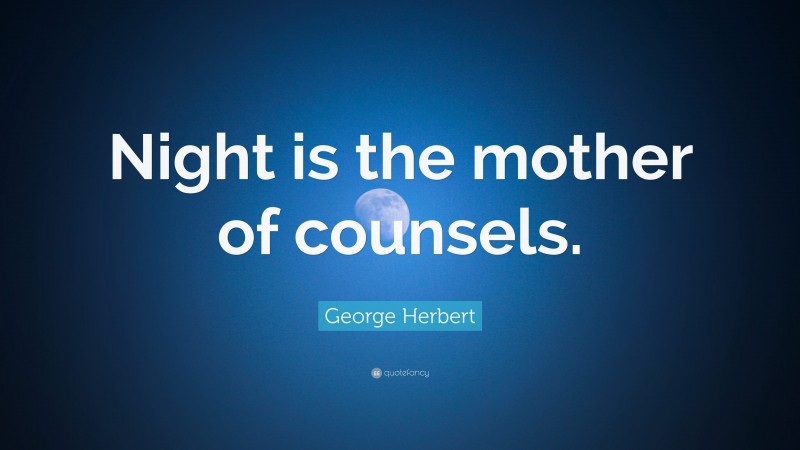 George Herbert Quote: “Night is the mother of counsels.”