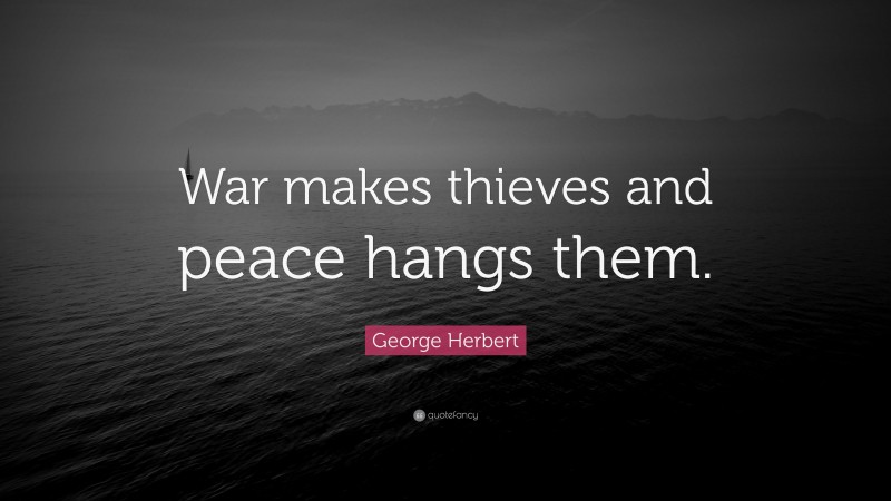 George Herbert Quote: “War makes thieves and peace hangs them.”