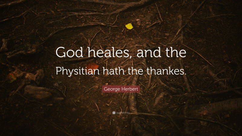 George Herbert Quote: “God heales, and the Physitian hath the thankes.”