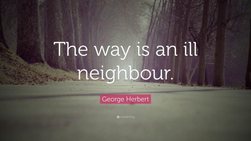 George Herbert Quote: “The way is an ill neighbour.”