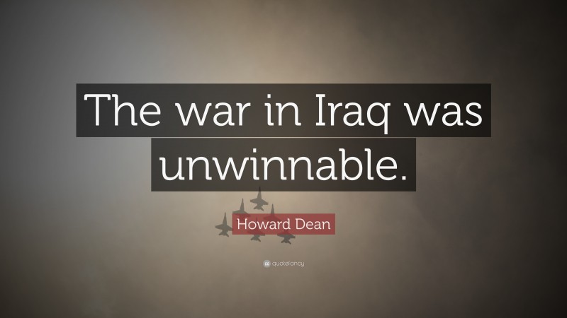 Howard Dean Quote: “The war in Iraq was unwinnable.”