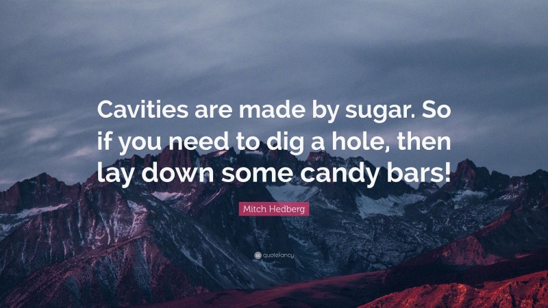 Mitch Hedberg Quote: “Cavities are made by sugar. So if you need to dig a hole, then lay down some candy bars!”