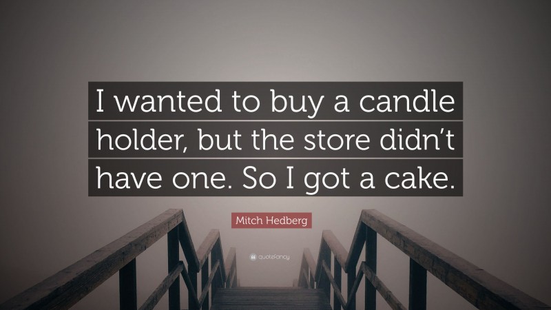 Mitch Hedberg Quote: “I wanted to buy a candle holder, but the store didn’t have one. So I got a cake.”
