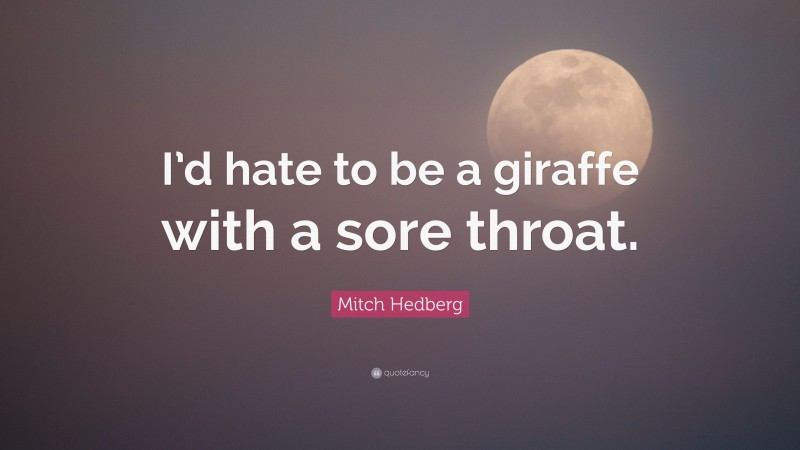 Mitch Hedberg Quote: “I’d hate to be a giraffe with a sore throat.”