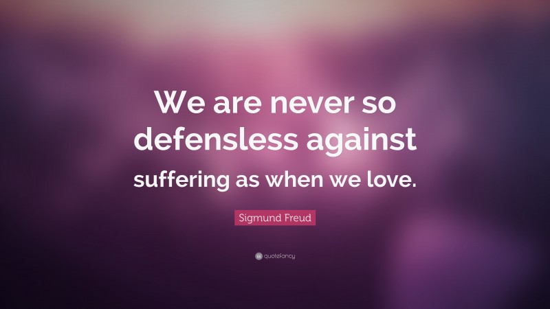 Sigmund Freud Quote: “We are never so defensless against suffering as when we love.”