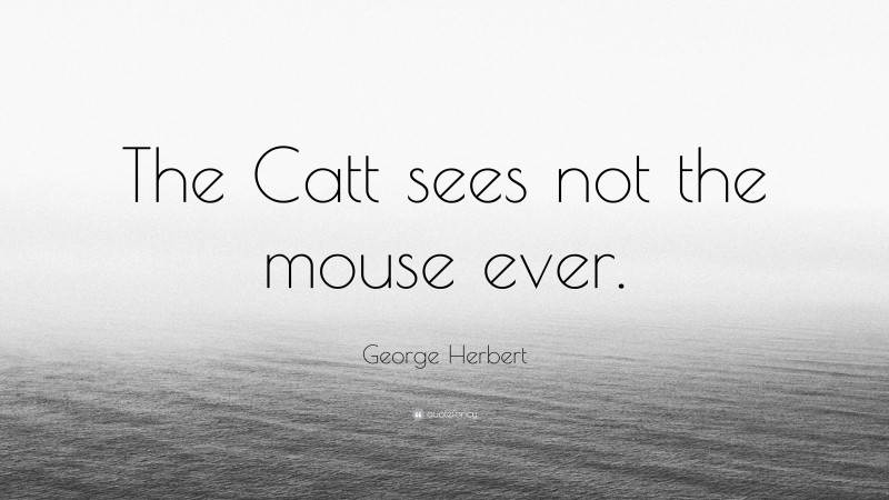 George Herbert Quote: “The Catt sees not the mouse ever.”
