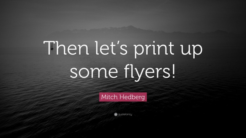 Mitch Hedberg Quote: “Then let’s print up some flyers!”