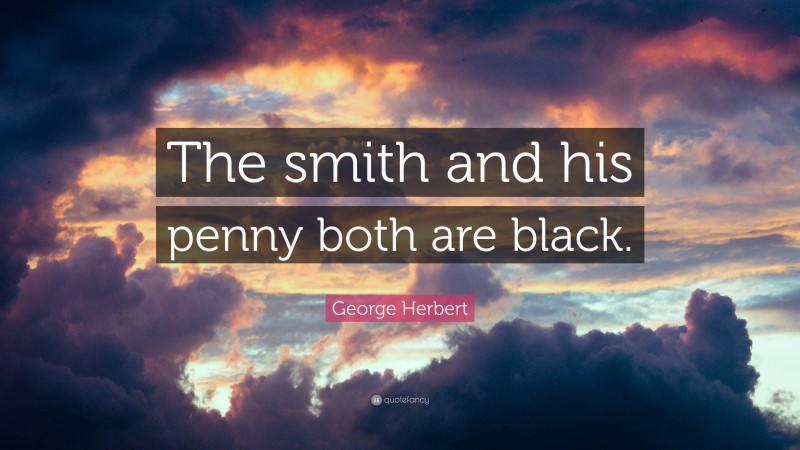 George Herbert Quote: “The smith and his penny both are black.”