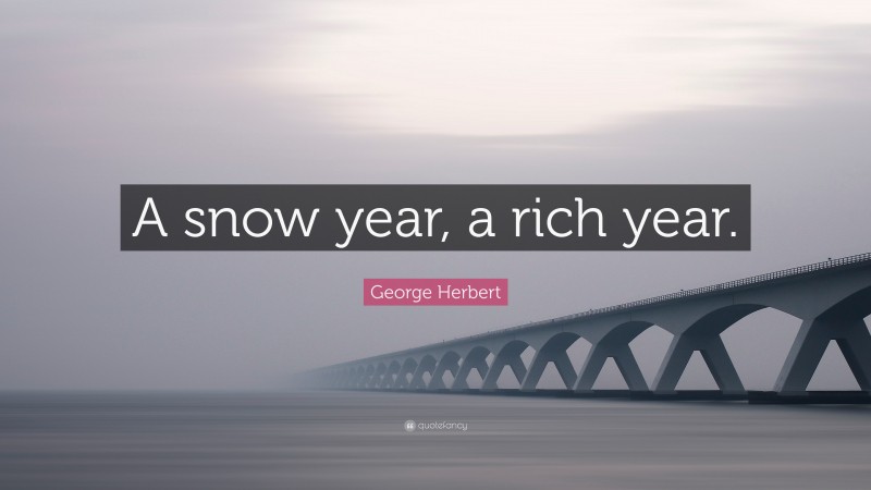 George Herbert Quote: “A snow year, a rich year.”