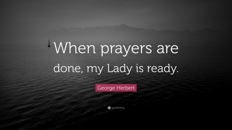 George Herbert Quote: “When prayers are done, my Lady is ready.”