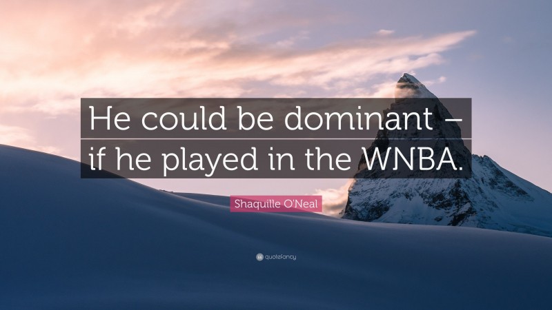 Shaquille O'Neal Quote: “He could be dominant – if he played in the WNBA.”