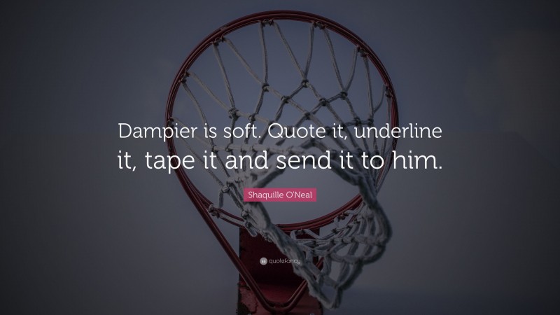 Shaquille O'Neal Quote: “Dampier is soft. Quote it, underline it, tape it and send it to him.”