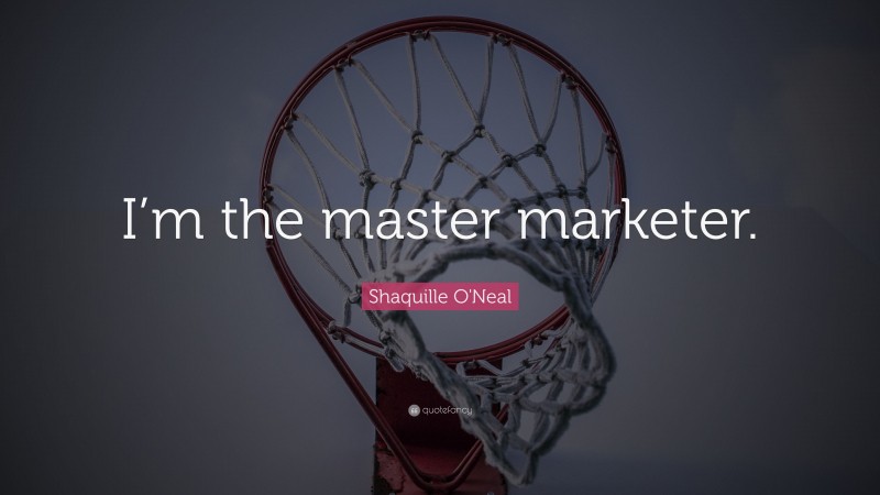 Shaquille O'Neal Quote: “I’m the master marketer.”