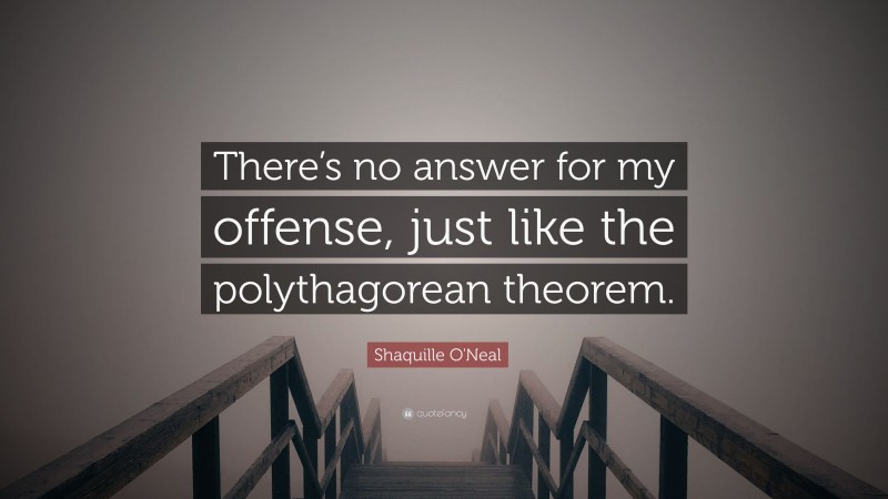 Shaquille O'Neal Quote: “There’s no answer for my offense, just like the polythagorean theorem.”