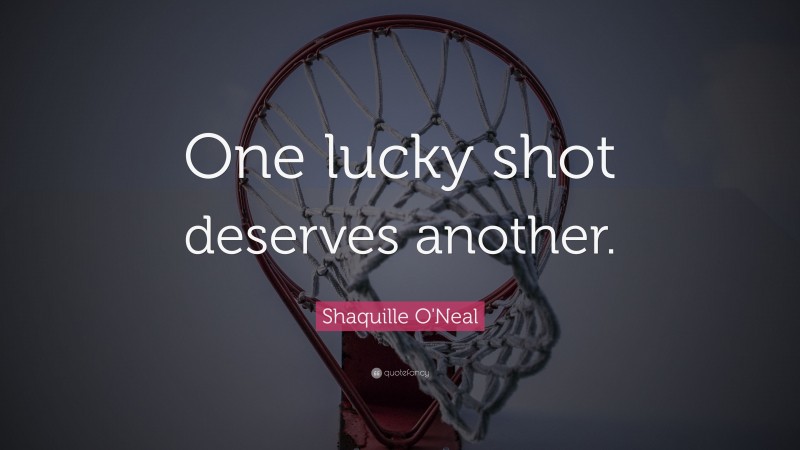 Shaquille O'Neal Quote: “One lucky shot deserves another.”
