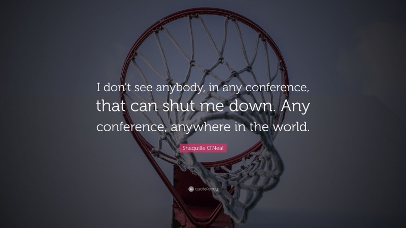 Shaquille O'Neal Quote: “I don’t see anybody, in any conference, that can shut me down. Any conference, anywhere in the world.”