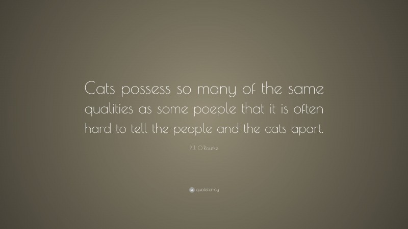 P.J. O'Rourke Quote: “Cats possess so many of the same qualities as some poeple that it is often hard to tell the people and the cats apart.”