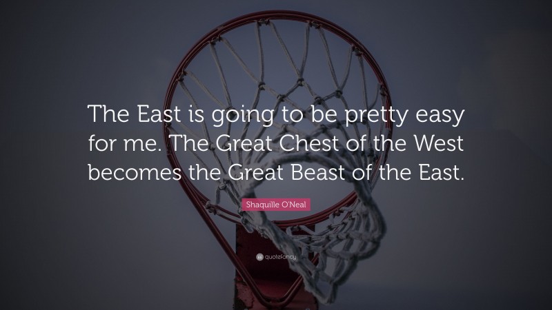 Shaquille O'Neal Quote: “The East is going to be pretty easy for me. The Great Chest of the West becomes the Great Beast of the East.”