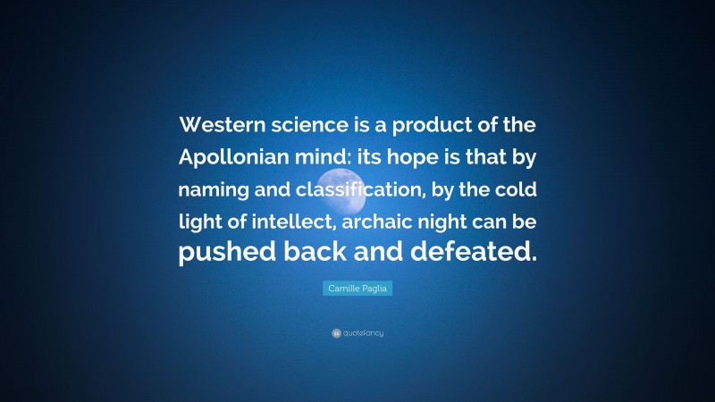Camille Paglia Quote: “Western science is a product of the Apollonian mind: its hope is that by naming and classification, by the cold light of intellect, archaic night can be pushed back and defeated.”