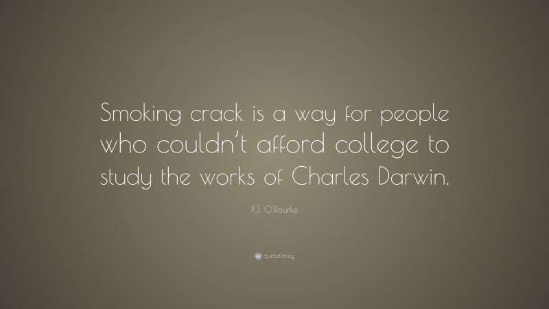 P.J. O'Rourke Quote: “Smoking crack is a way for people who couldn’t afford college to study the works of Charles Darwin.”
