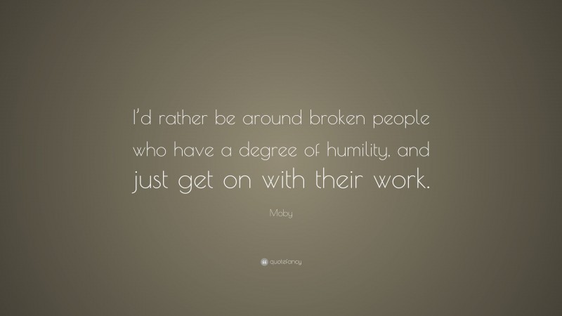 Moby Quote: “I’d rather be around broken people who have a degree of humility, and just get on with their work.”
