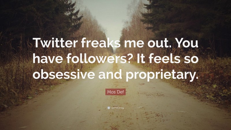 Mos Def Quote: “Twitter freaks me out. You have followers? It feels so obsessive and proprietary.”
