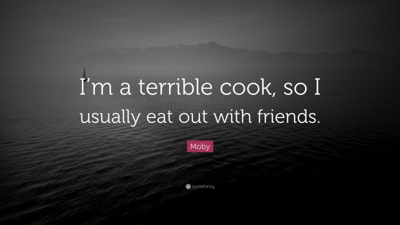 Moby Quote: “I’m a terrible cook, so I usually eat out with friends.”