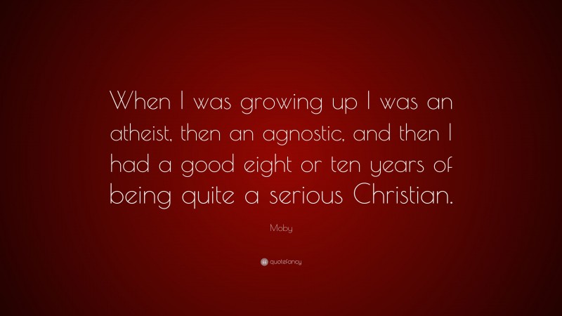 Moby Quote: “When I was growing up I was an atheist, then an agnostic, and then I had a good eight or ten years of being quite a serious Christian.”