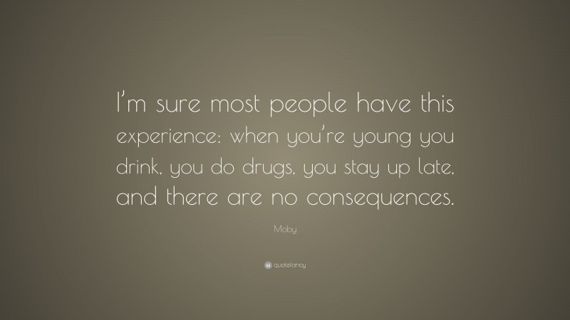 Moby Quote: “I’m sure most people have this experience: when you’re young you drink, you do drugs, you stay up late, and there are no consequences.”