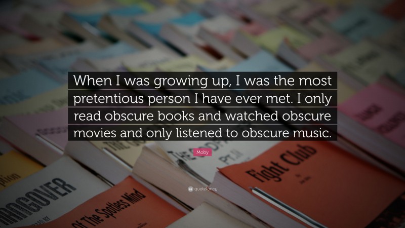 Moby Quote: “When I was growing up, I was the most pretentious person I have ever met. I only read obscure books and watched obscure movies and only listened to obscure music.”