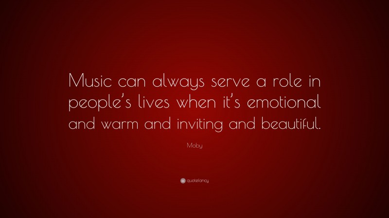 Moby Quote: “Music can always serve a role in people’s lives when it’s emotional and warm and inviting and beautiful.”