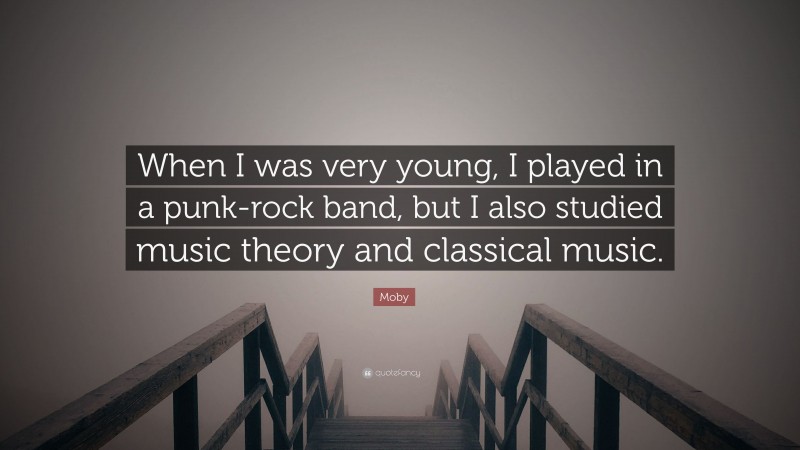 Moby Quote: “When I was very young, I played in a punk-rock band, but I also studied music theory and classical music.”