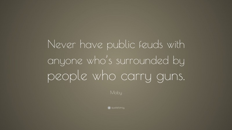 Moby Quote: “Never have public feuds with anyone who’s surrounded by people who carry guns.”