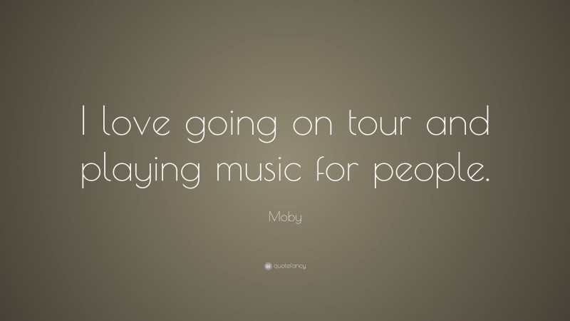 Moby Quote: “I love going on tour and playing music for people.”