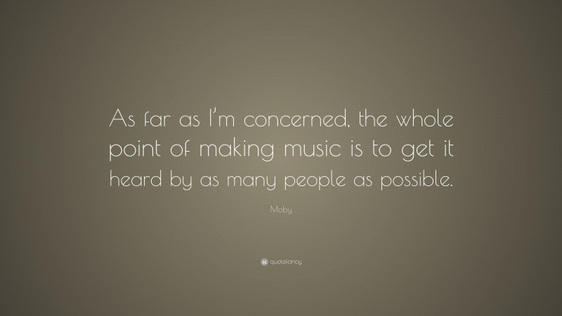 Moby Quote: “As far as I’m concerned, the whole point of making music is to get it heard by as many people as possible.”