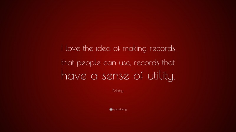 Moby Quote: “I love the idea of making records that people can use, records that have a sense of utility.”