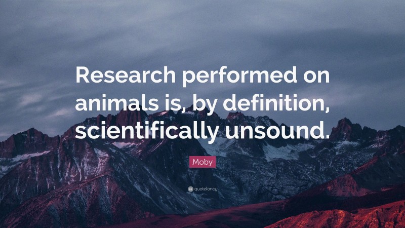 Moby Quote: “Research performed on animals is, by definition, scientifically unsound.”