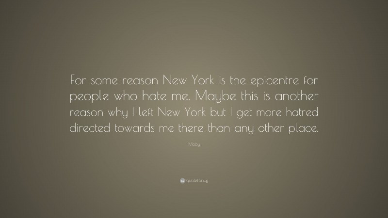 Moby Quote: “For some reason New York is the epicentre for people who hate me. Maybe this is another reason why I left New York but I get more hatred directed towards me there than any other place.”