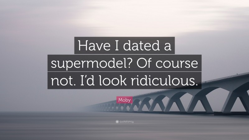 Moby Quote: “Have I dated a supermodel? Of course not. I’d look ridiculous.”