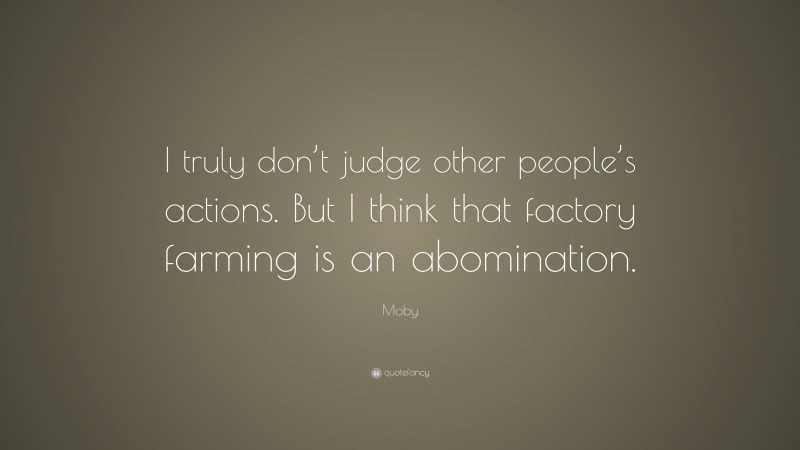 Moby Quote: “I truly don’t judge other people’s actions. But I think that factory farming is an abomination.”